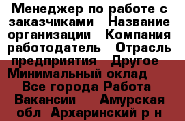 Менеджер по работе с заказчиками › Название организации ­ Компания-работодатель › Отрасль предприятия ­ Другое › Минимальный оклад ­ 1 - Все города Работа » Вакансии   . Амурская обл.,Архаринский р-н